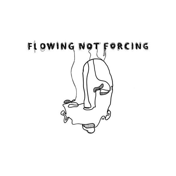 Flowing not forcing